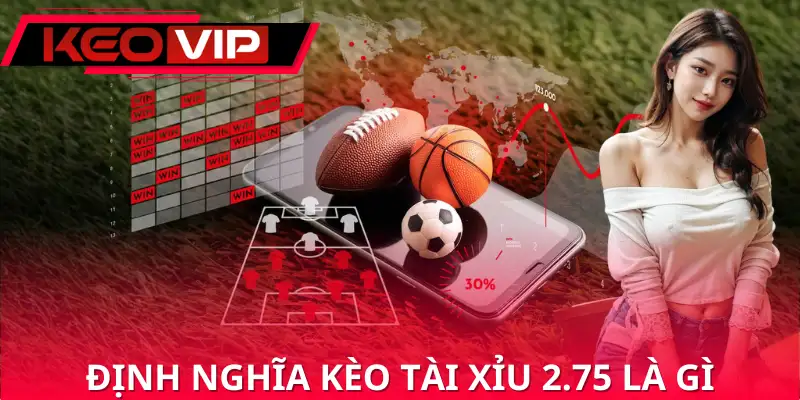 Định nghĩa kèo tài xỉu 2.75 là gì