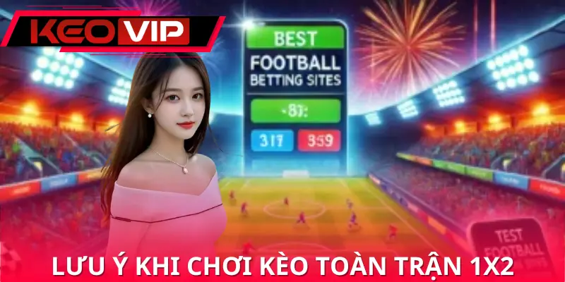 Lưu ý quan trọng trong quá trình tham gia kèo toàn trận 1x2